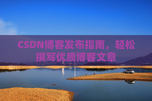 CSDN博客发布指南，轻松撰写优质博客文章